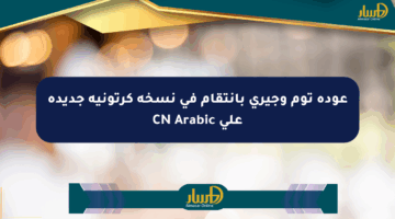 عودة توم وجيري بانتقام في نسخة كرتونية جديدة على CN Arabic
